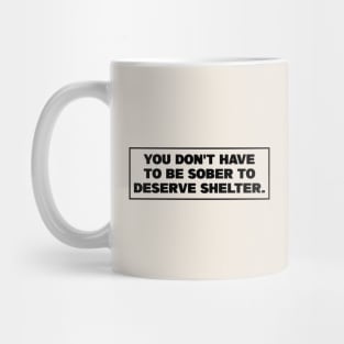 You Dont Have To Be Sober To Deserve Shelter - Homeless Mug